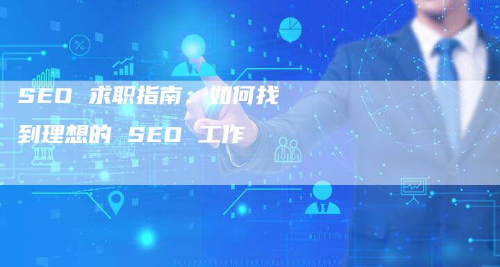 SEO 求职指南：如何找到理想的 SEO 工作