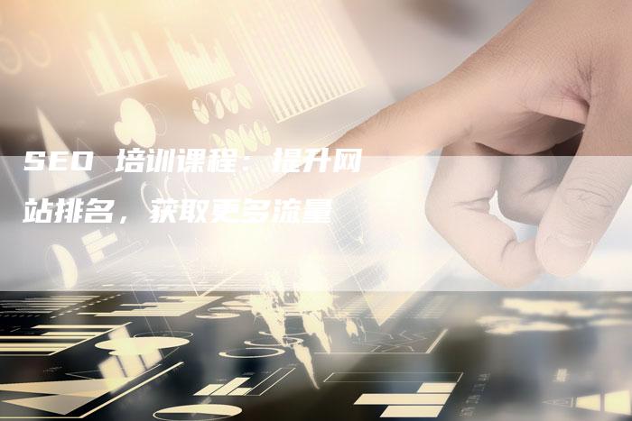 SEO 培训课程：提升网站排名，获取更多流量