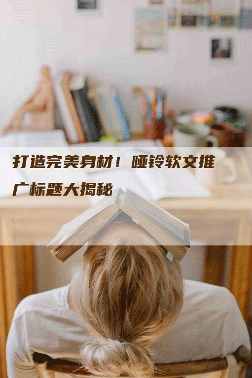 打造完美身材！哑铃软文推广标题大揭秘