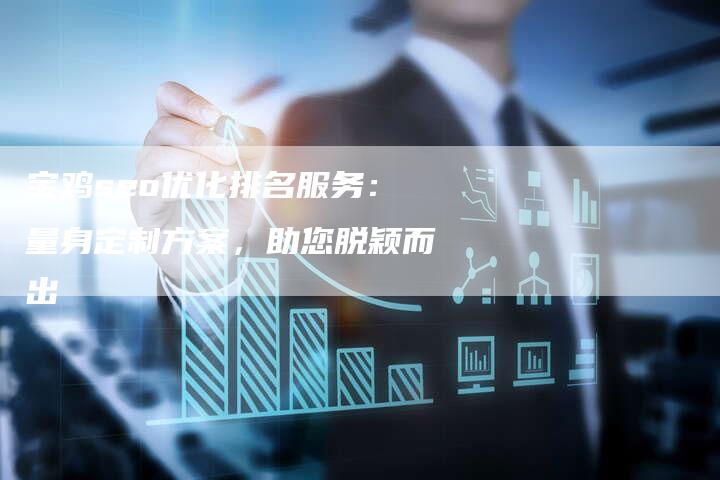 宝鸡seo优化排名服务：量身定制方案，助您脱颖而出