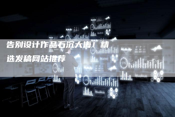 告别设计作品石沉大海！精选发稿网站推荐