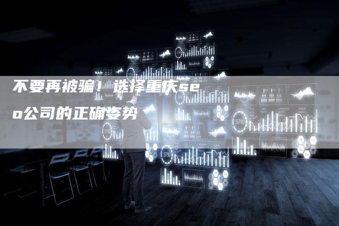 不要再被骗！选择重庆seo公司的正确姿势