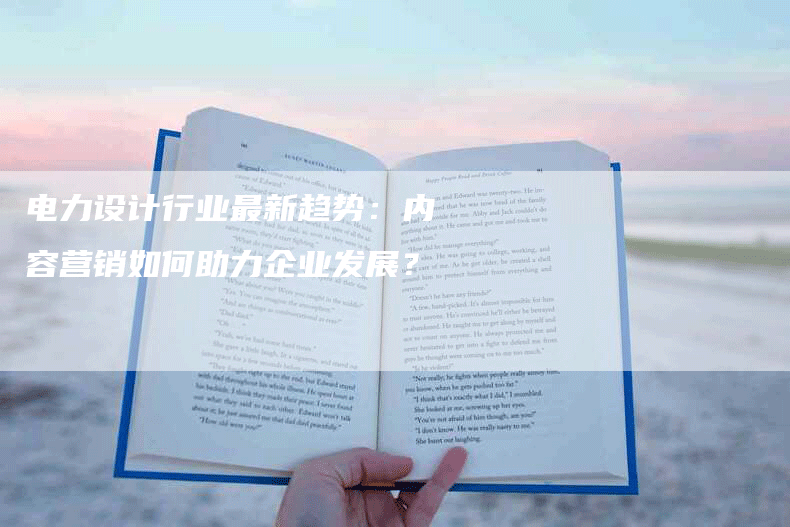电力设计行业最新趋势：内容营销如何助力企业发展？