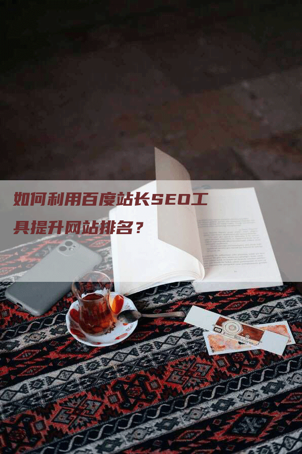 如何利用百度站长SEO工具提升网站排名？