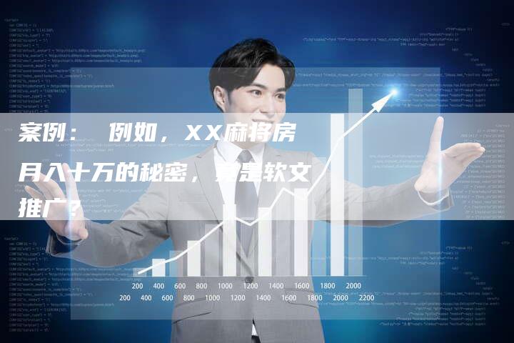 案例： 例如，XX麻将房月入十万的秘密，竟是软文推广？