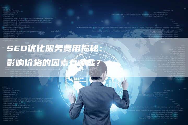 SEO优化服务费用揭秘:影响价格的因素有哪些?-九九文章网