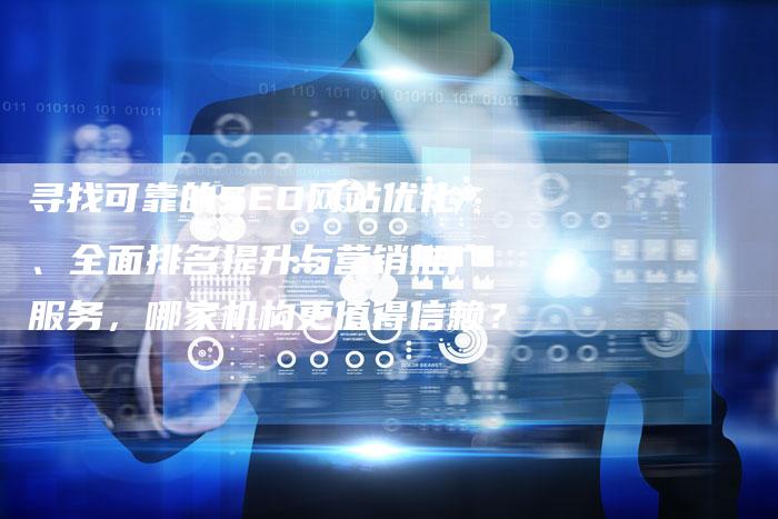 寻找可靠的SEO网站优化、全面排名提升与营销推广服务，哪家机构更值得信赖？