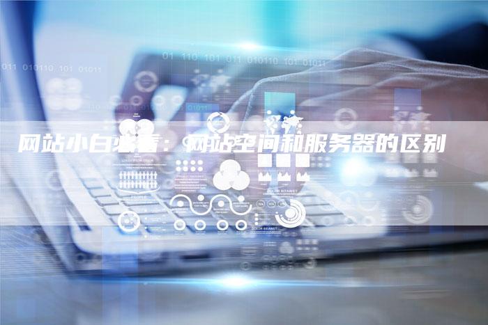 网站小白必看：网站空间和服务器的区别