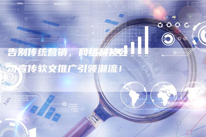 告别传统营销，网络科技公司宣传软文推广引领潮流！