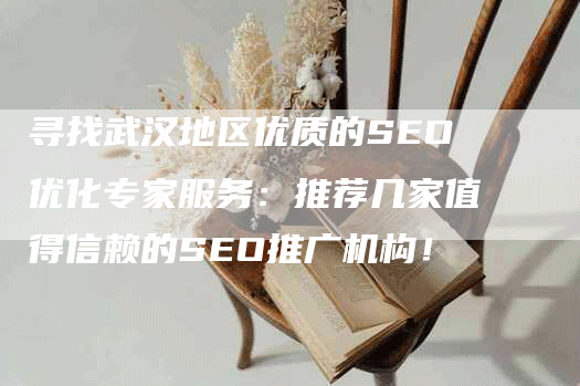 寻找武汉地区优质的SEO优化专家服务：推荐几家值得信赖的SEO推广机构！