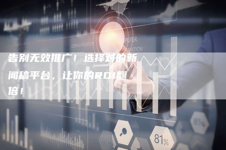 告别无效推广！选择对的新闻稿平台，让你的ROI翻倍！