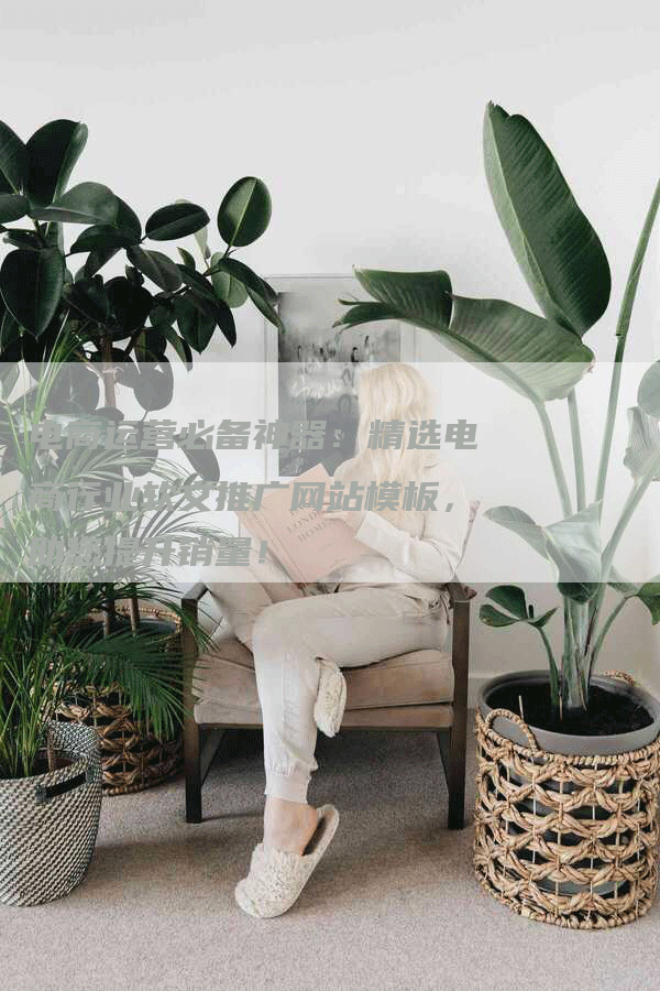 电商运营必备神器：精选电商行业软文推广网站模板，助您提升销量！