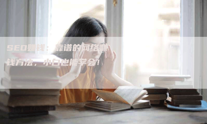 SEO赚钱：靠谱的网络赚钱方法，小白也能学会！
