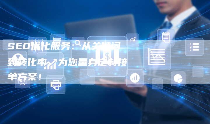 SEO优化服务：从关键词到转化率，为您量身定制接单方案！