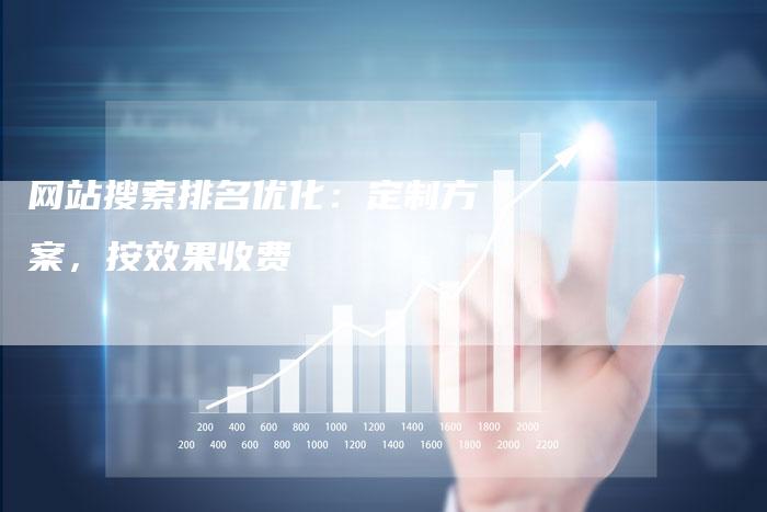 网站搜索排名优化：定制方案，按效果收费