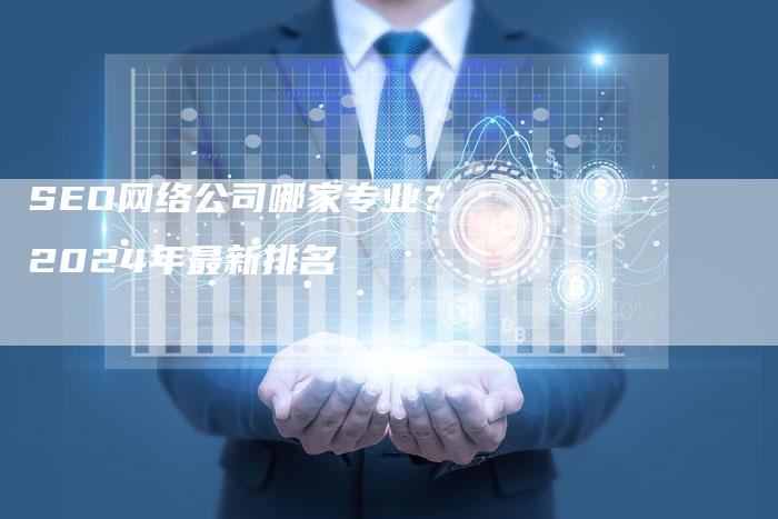 SEO网络公司哪家专业？2024年最新排名