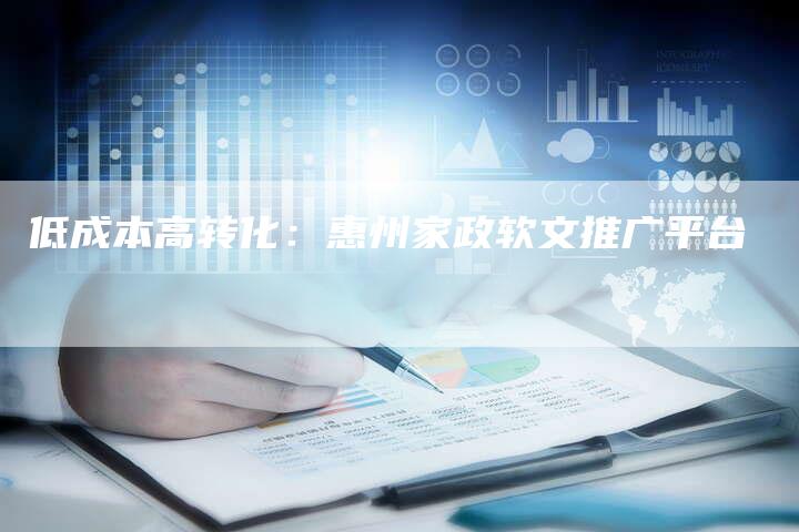 低成本高转化：惠州家政软文推广平台