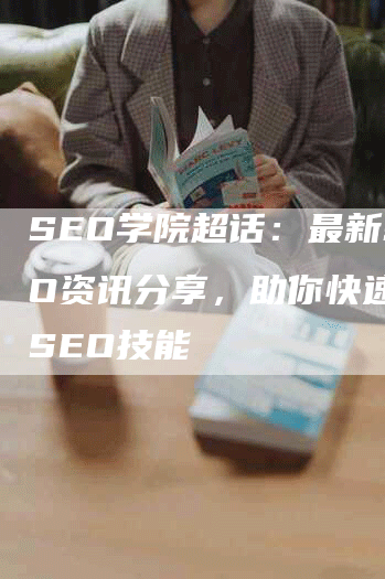 SEO学院超话:最新SEO资讯分享,助你快速掌握SEO技能-九九文章网