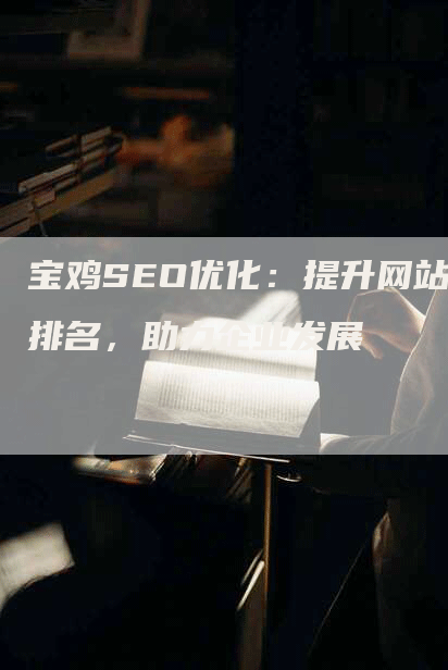 宝鸡SEO优化：提升网站排名，助力企业发展