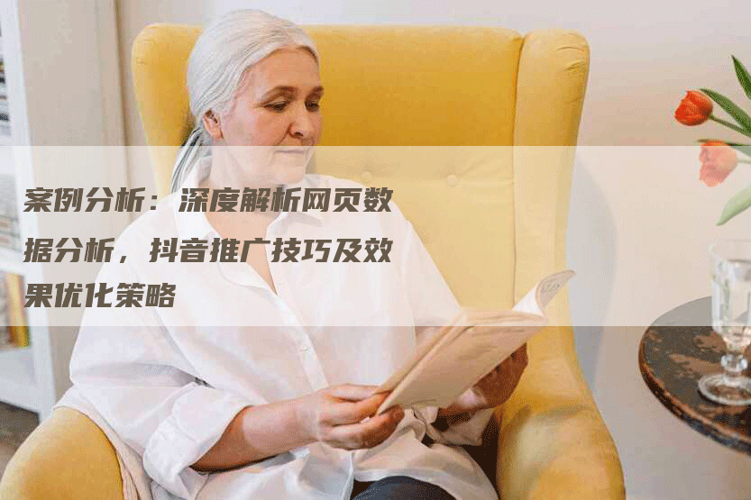 案例分析：深度解析网页数据分析，抖音推广技巧及效果优化策略