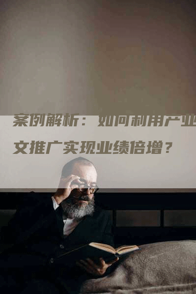 案例解析：如何利用产业软文推广实现业绩倍增？