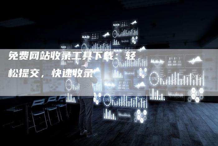 免费网站收录工具下载：轻松提交，快速收录