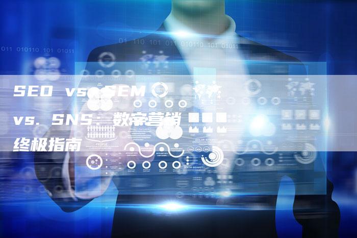 SEO vs. SEM vs. SNS：数字营销终极指南