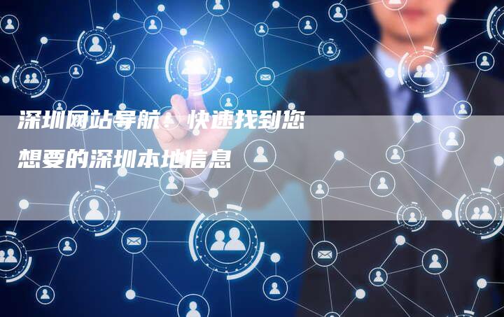 深圳网站导航:快速找到您想要的深圳本地信息-九九文章网