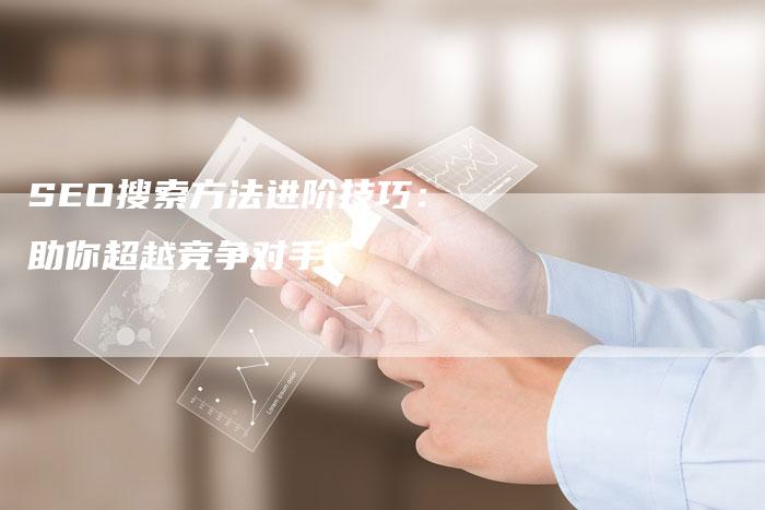 SEO搜索方法进阶技巧：助你超越竞争对手