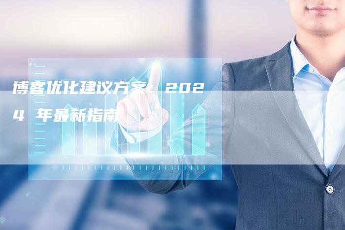 博客优化建议方案：2024 年最新指南