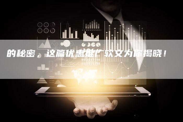 的秘密，这篇优惠推广软文为你揭晓！