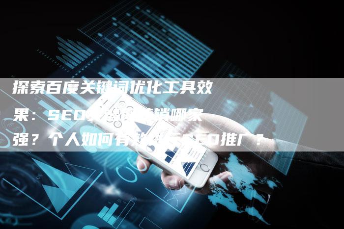 探索百度关键词优化工具效果：SEO关键词营销哪家强？个人如何有效进行SEO推广？