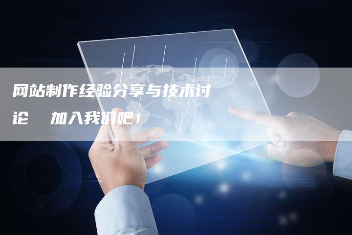 网站制作经验分享与技术讨论  加入我们吧！