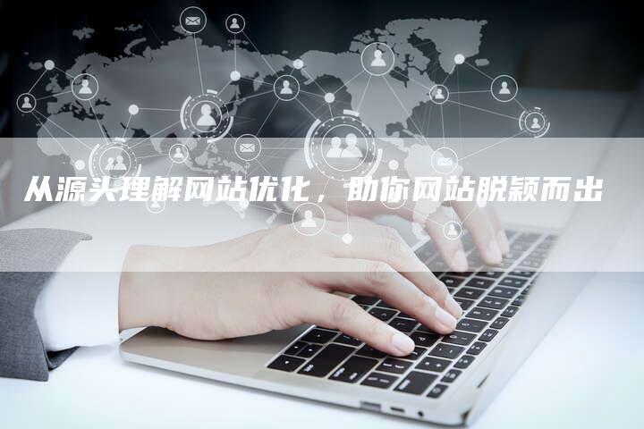 从源头理解网站优化，助你网站脱颖而出