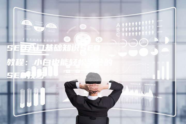 SEO入门基础知识SEO教程：小白也能轻松学会的SEO技巧