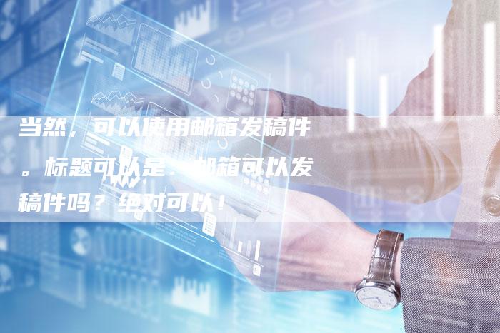 当然，可以使用邮箱发稿件。标题可以是：邮箱可以发稿件吗？绝对可以！