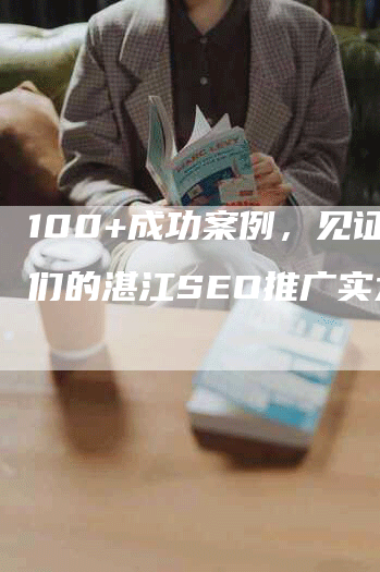 100+成功案例，见证我们的湛江SEO推广实力