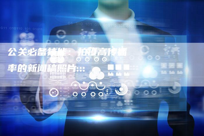 公关必备技能：拍摄高传播率的新闻稿照片