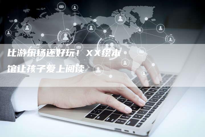 比游乐场还好玩！XX绘本馆让孩子爱上阅读