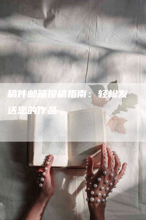 稿件邮箱投稿指南：轻松发送您的作品