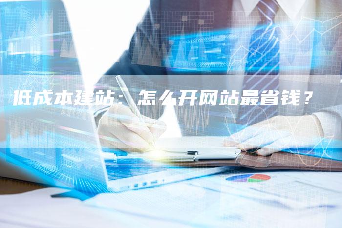 低成本建站：怎么开网站最省钱？