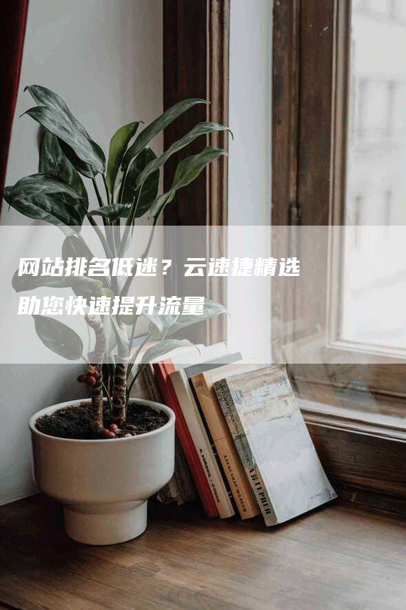 网站排名低迷？云速捷精选助您快速提升流量