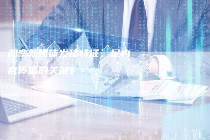 洞察新媒体发稿特征，是内容传播的关键！