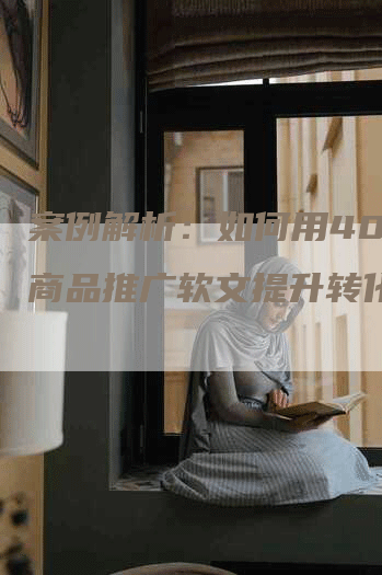 案例解析：如何用400字商品推广软文提升转化率