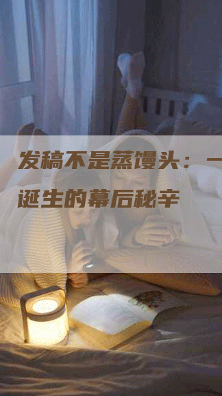 发稿不是蒸馒头：一篇稿件诞生的幕后秘辛