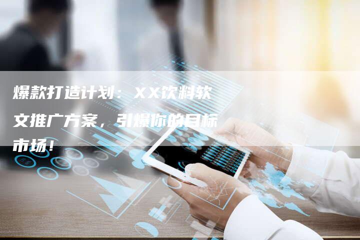 爆款打造计划：XX饮料软文推广方案，引爆你的目标市场！