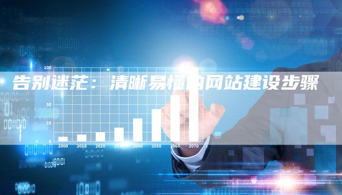 告别迷茫:清晰易懂的网站建设步骤-九九文章网