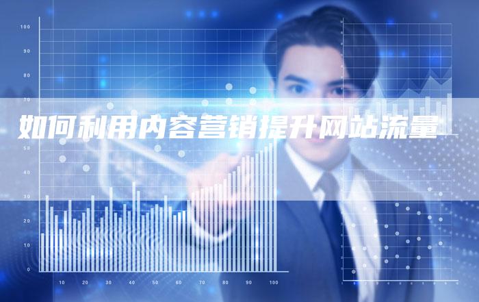 如何利用内容营销提升网站流量