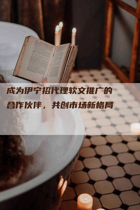 成为伊宁招代理软文推广的合作伙伴，共创市场新格局