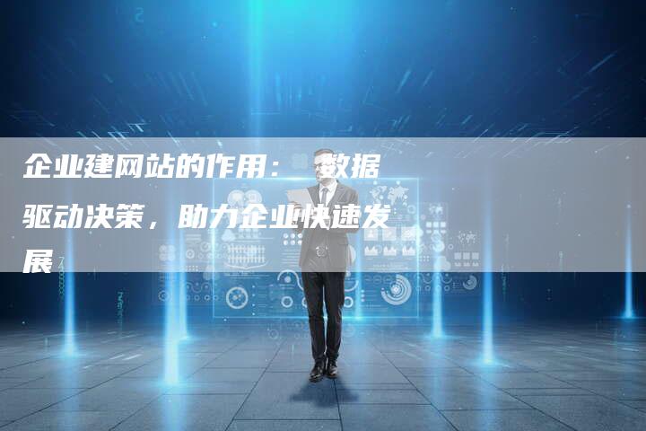 企业建网站的作用： 数据驱动决策，助力企业快速发展